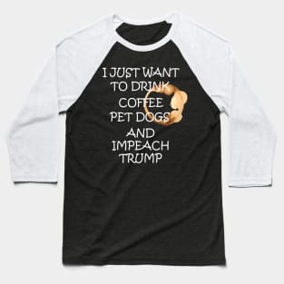 I Just Want To Pet Dogs Drink Coffee And Impeach Baseball T-Shirt